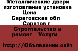 Металлические двери изготовление установка › Цена ­ 6 500 - Саратовская обл., Саратов г. Строительство и ремонт » Услуги   